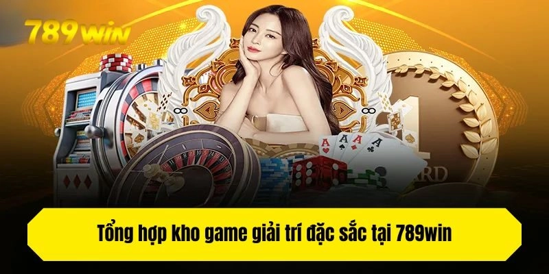 Tổng hợp kho game giải trí đặc sắc tại 789win